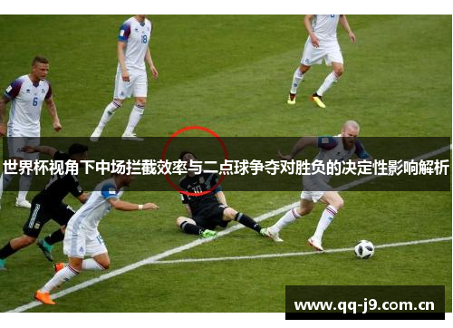世界杯视角下中场拦截效率与二点球争夺对胜负的决定性影响解析 世界杯视角下中场拦截效率与二点球争夺对胜负的决定性影响解析