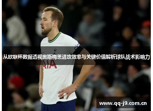 从欧联杯数据透视奥斯梅恩进攻效率与关键价值解析球队战术影响力 从欧联杯数据透视奥斯梅恩进攻效率与关键价值解析球队战术影响力