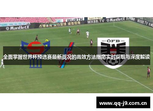 全面掌握世界杯预选赛最新战况的高效方法指南实时获取与深度解读 全面掌握世界杯预选赛最新战况的高效方法指南实时获取与深度解读