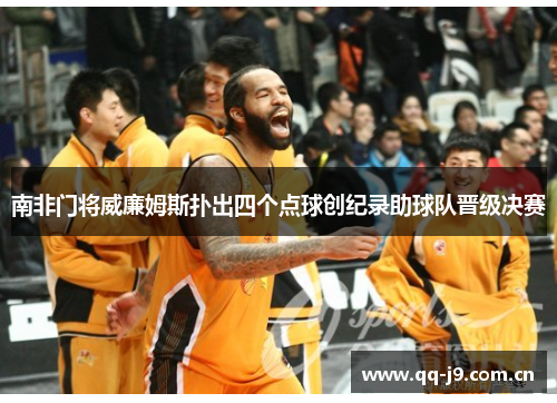 南非门将威廉姆斯扑出四个点球创纪录助球队晋级决赛 南非门将威廉姆斯扑出四个点球创纪录助球队晋级决赛